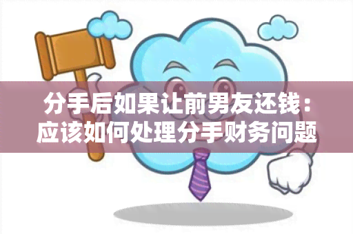 分手后如果让前男友还钱：应该如何处理分手财务问题？