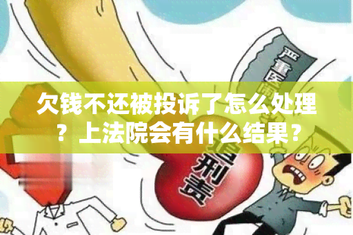 欠钱不还被投诉了怎么处理？上法院会有什么结果？