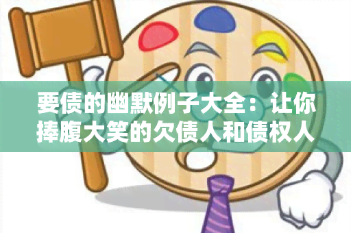 要债的幽默例子大全：让你捧腹大笑的欠债人和债权人之间的对话！