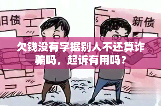 欠钱没有字据别人不还算诈吗，起诉有用吗？