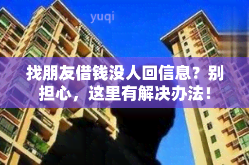 找朋友借钱没人回信息？别担心，这里有解决办法！