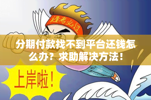 分期付款找不到平台还钱怎么办？求助解决方法！