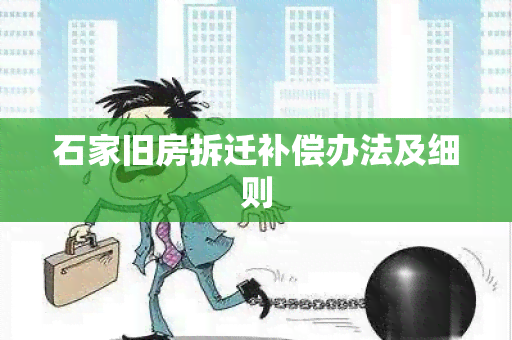 石家旧房拆迁补偿办法及细则