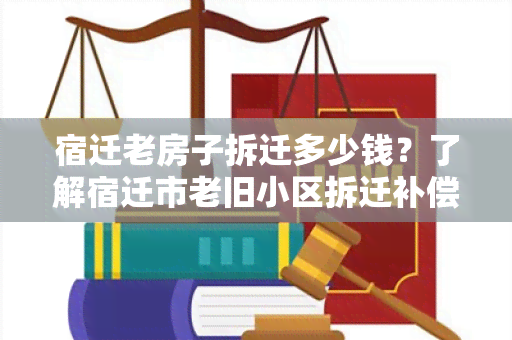 宿迁老房子拆迁多少钱？了解宿迁市老旧小区拆迁补偿政策！