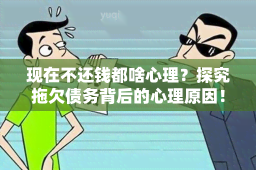 现在不还钱都啥心理？探究拖欠债务背后的心理原因！