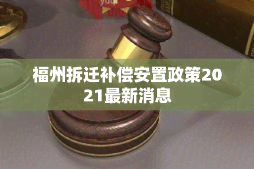 福州拆迁补偿安置政策2021最新消息