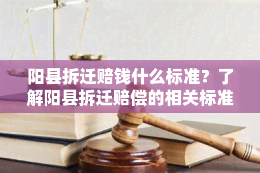 阳县拆迁赔钱什么标准？了解阳县拆迁赔偿的相关标准和政策