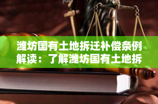 潍坊国有土地拆迁补偿条例解读：了解潍坊国有土地拆迁补偿政策