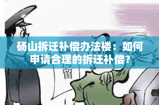 砀山拆迁补偿办法楼：如何申请合理的拆迁补偿？