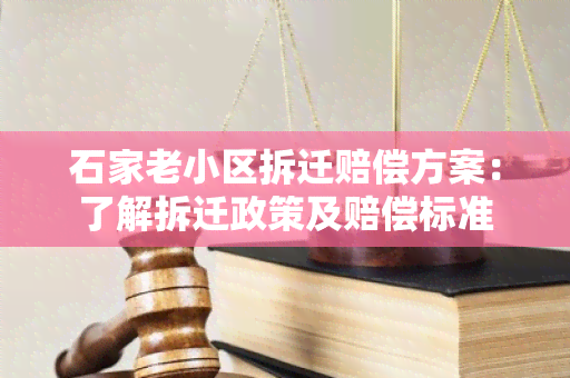 石家老小区拆迁赔偿方案：了解拆迁政策及赔偿标准