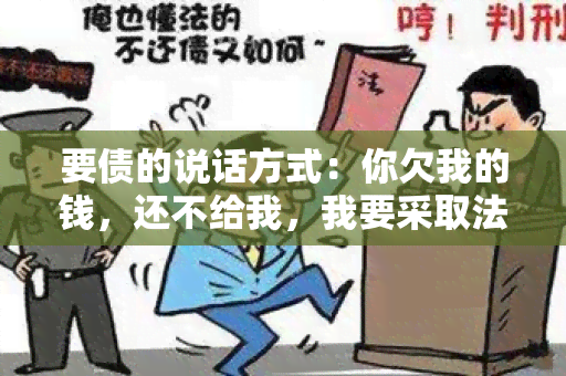 要债的说话方式：你欠我的钱，还不给我，我要采取法律手追讨！