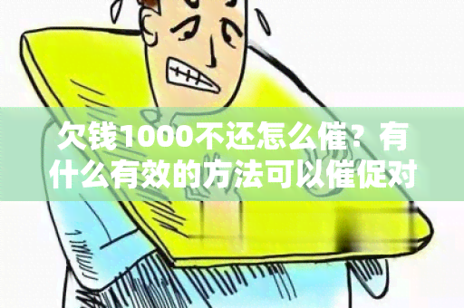 欠钱1000不还怎么催？有什么有效的方法可以催促对方还款？