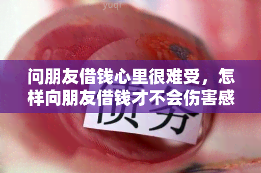 问朋友借钱心里很难受，怎样向朋友借钱才不会伤害感情？