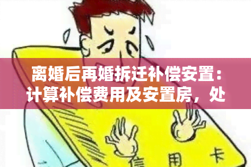 离婚后再婚拆迁补偿安置：计算补偿费用及安置房，处理得到的房产