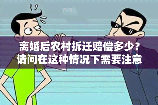 离婚后农村拆迁赔偿多少？请问在这种情况下需要注意哪些法律规定？