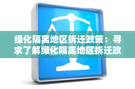 绿化隔离地区拆迁政策：寻求了解绿化隔离地区拆迁政策的详细信息