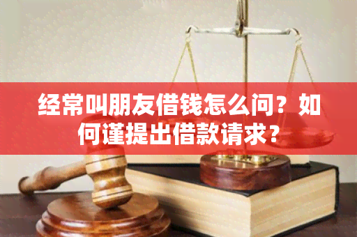 经常叫朋友借钱怎么问？如何谨提出借款请求？