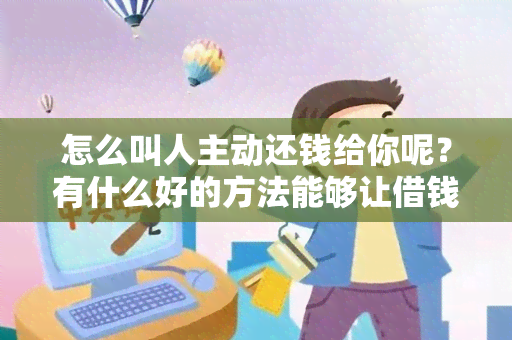 怎么叫人主动还钱给你呢？有什么好的方法能够让借钱的人主动归还债务？