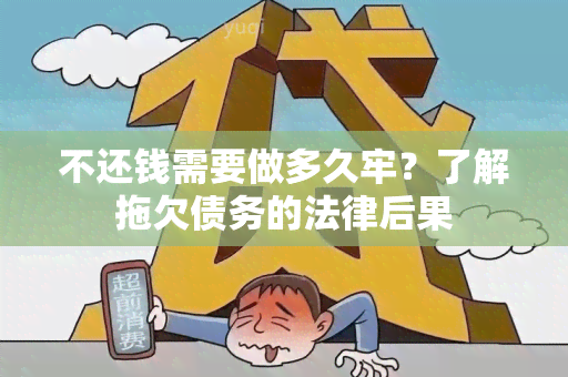 不还钱需要做多久牢？了解拖欠债务的法律后果