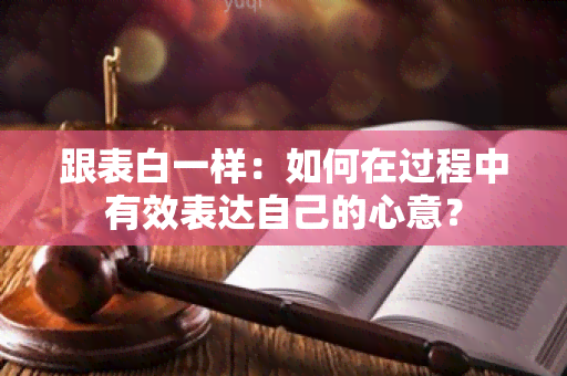 跟表白一样：如何在过程中有效表达自己的心意？