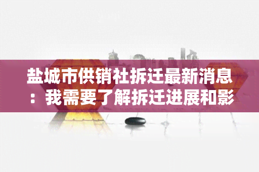 盐城市供销社拆迁最新消息：我需要了解拆迁进展和影响，希望得到准确的信息。