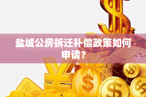 盐城公房拆迁补偿政策如何申请？