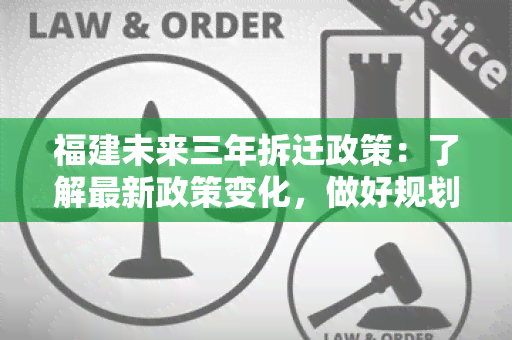 福建未来三年拆迁政策：了解最新政策变化，做好规划和准备