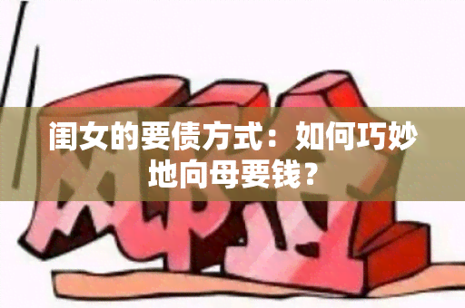 闺女的要债方式：如何巧妙地向母要钱？