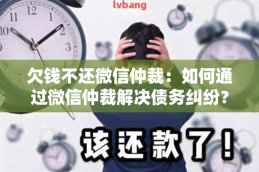 欠钱不还微信仲裁：如何通过微信仲裁解决债务纠纷？