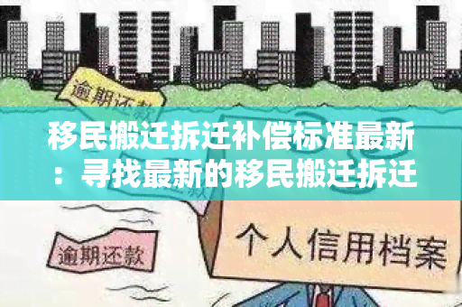 移民搬迁拆迁补偿标准最新：寻找最新的移民搬迁拆迁补偿标准信息