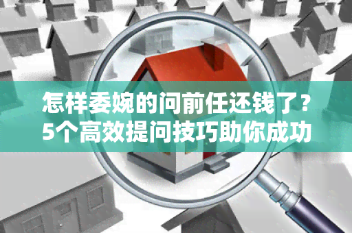 怎样委婉的问前任还钱了？5个高效提问技巧助你成功要回欠款