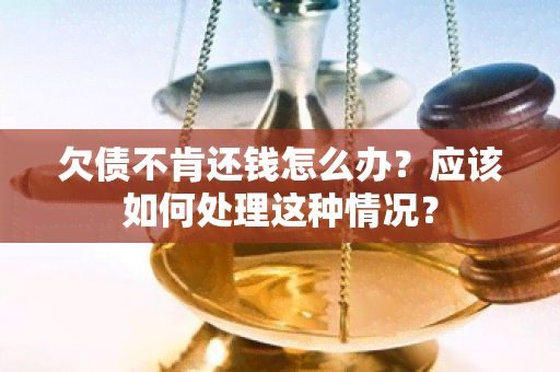 欠债不肯还钱怎么办？应该如何处理这种情况？