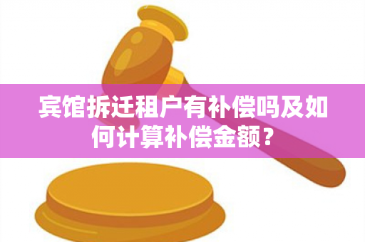 宾馆拆迁租户有补偿吗及如何计算补偿金额？