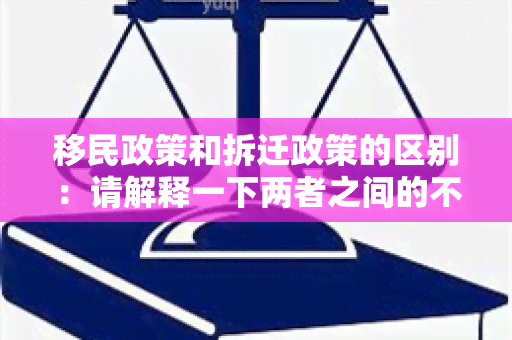 移民政策和拆迁政策的区别：请解释一下两者之间的不同？