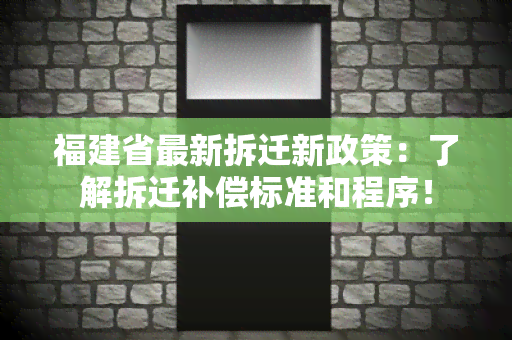 福建省最新拆迁新政策：了解拆迁补偿标准和程序！