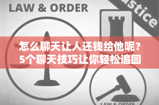 怎么聊天让人还钱给他呢？5个聊天技巧让你轻松追回欠款