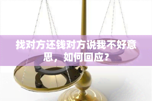 找对方还钱对方说我不好意思，如何回应？