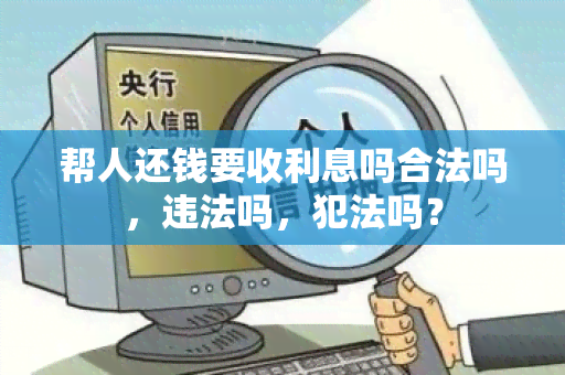 帮人还钱要收利息吗合法吗，违法吗，犯法吗？