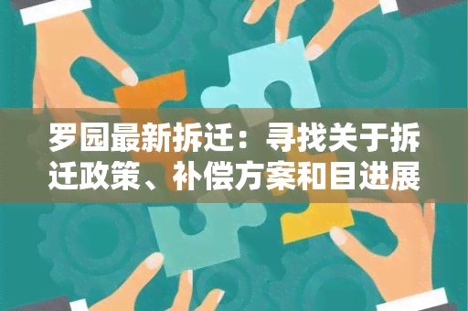 罗园最新拆迁：寻找关于拆迁政策、补偿方案和目进展的详细信息