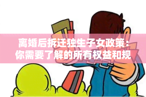 离婚后拆迁独生子女政策：你需要了解的所有权益和规定