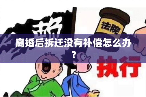 离婚后拆迁没有补偿怎么办？