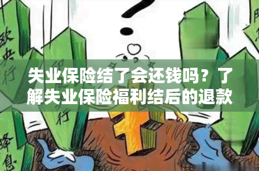 失业保险结了会还钱吗？了解失业保险福利结后的退款政策