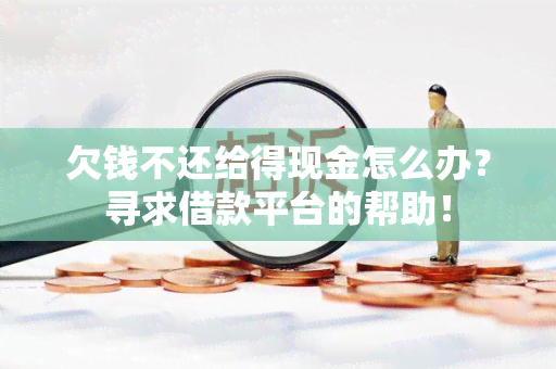 欠钱不还给得现金怎么办？寻求借款平台的帮助！