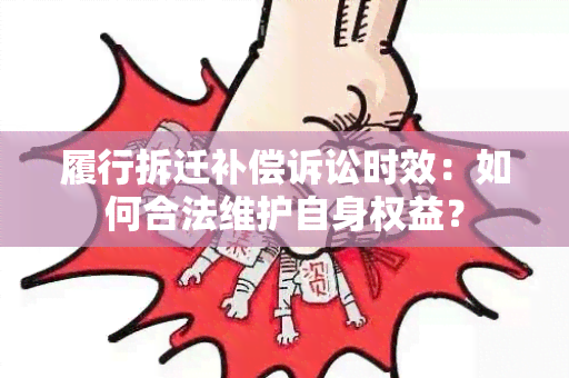 履行拆迁补偿诉讼时效：如何合法维护自身权益？