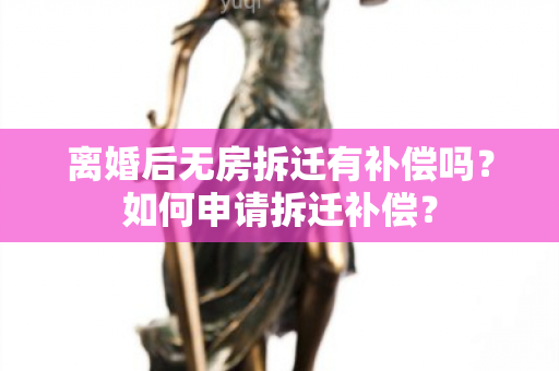 离婚后无房拆迁有补偿吗？如何申请拆迁补偿？