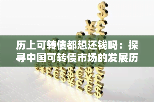 历上可转债都想还钱吗：探寻中国可转债市场的发展历程和未来趋势