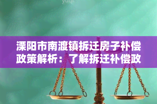 溧阳市南渡镇拆迁房子补偿政策解析：了解拆迁补偿政策、流程及标准