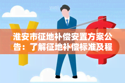 淮安市征地补偿安置方案公告：了解征地补偿标准及程序，保障权益！