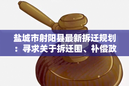 盐城市射阳县最新拆迁规划：寻求关于拆迁围、补偿政策和时间安排的详细信息