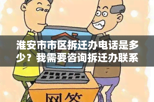 淮安市市区拆迁办电话是多少？我需要咨询拆迁办联系方式